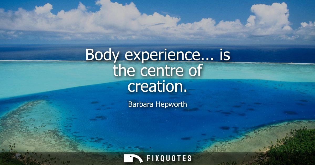 Body experience... is the centre of creation