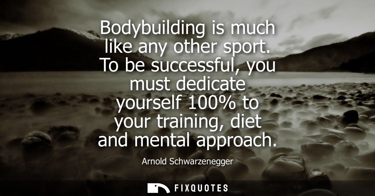 Bodybuilding is much like any other sport. To be successful, you must dedicate yourself 100% to your training, diet and 