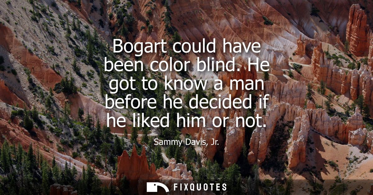 Bogart could have been color blind. He got to know a man before he decided if he liked him or not