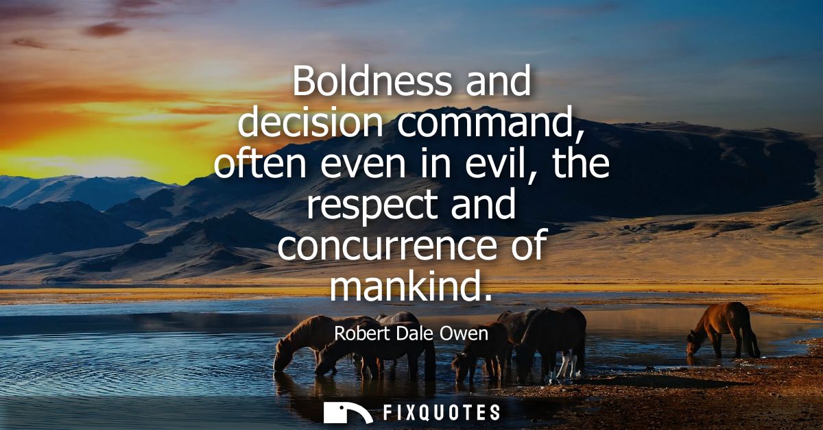 Boldness and decision command, often even in evil, the respect and concurrence of mankind