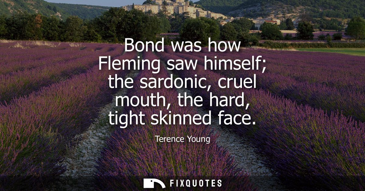 Bond was how Fleming saw himself the sardonic, cruel mouth, the hard, tight skinned face