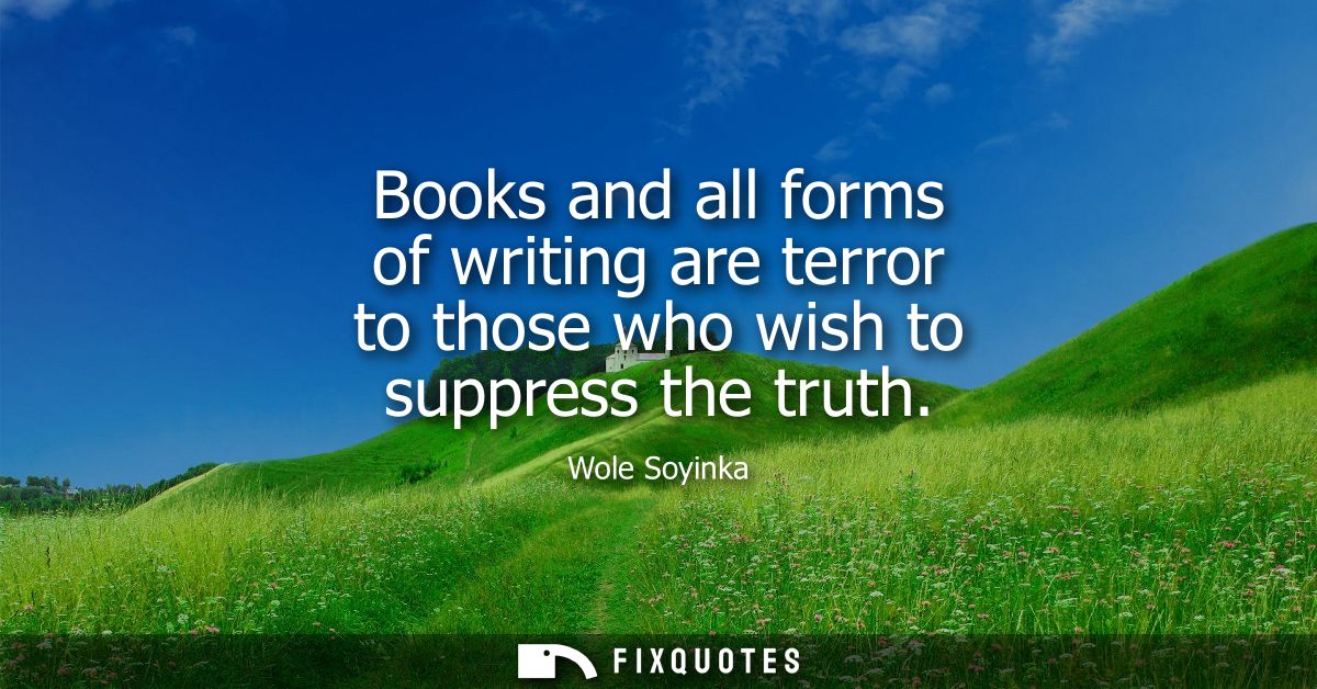 Books and all forms of writing are terror to those who wish to suppress the truth