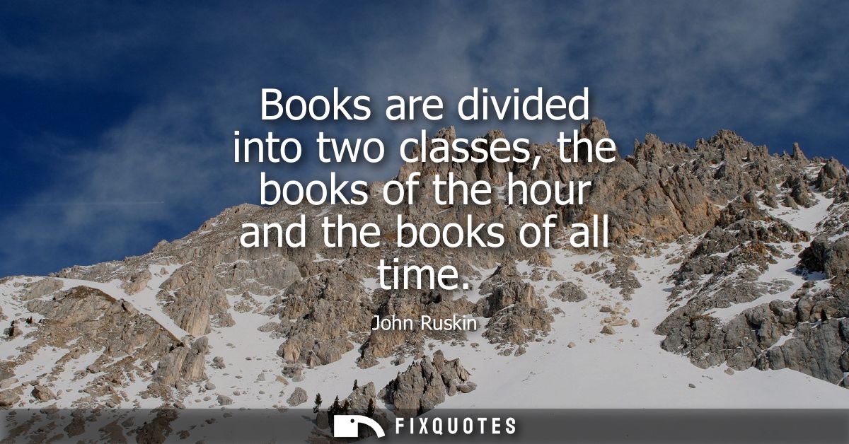 Books are divided into two classes, the books of the hour and the books of all time