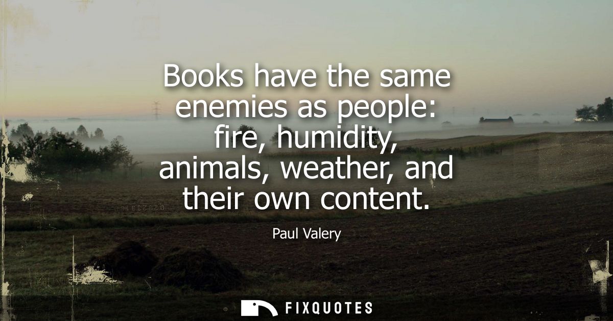 Books have the same enemies as people: fire, humidity, animals, weather, and their own content