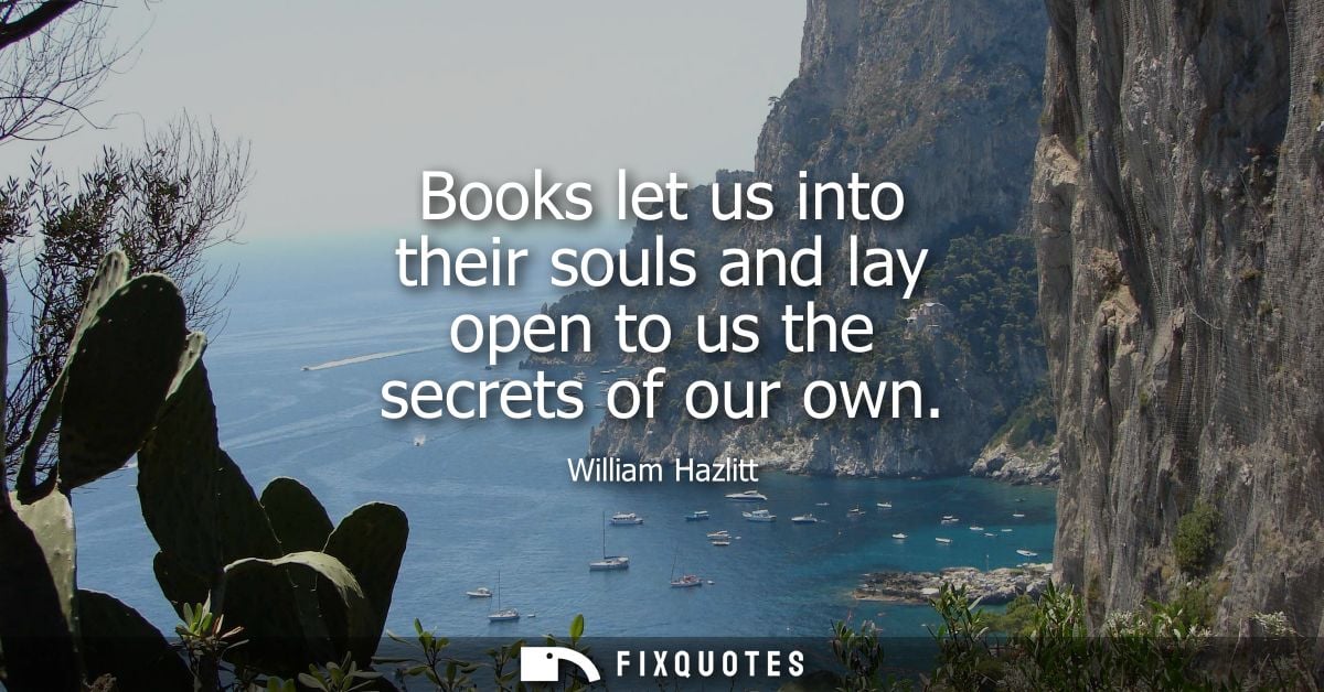 Books let us into their souls and lay open to us the secrets of our own
