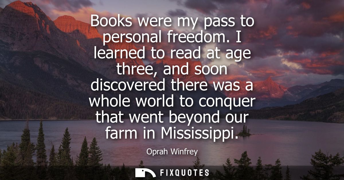 Books were my pass to personal freedom. I learned to read at age three, and soon discovered there was a whole world to c