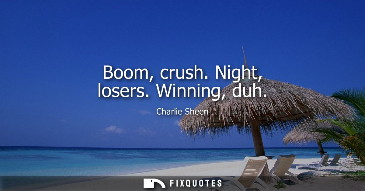 Boom, crush. Night, losers. Winning, duh