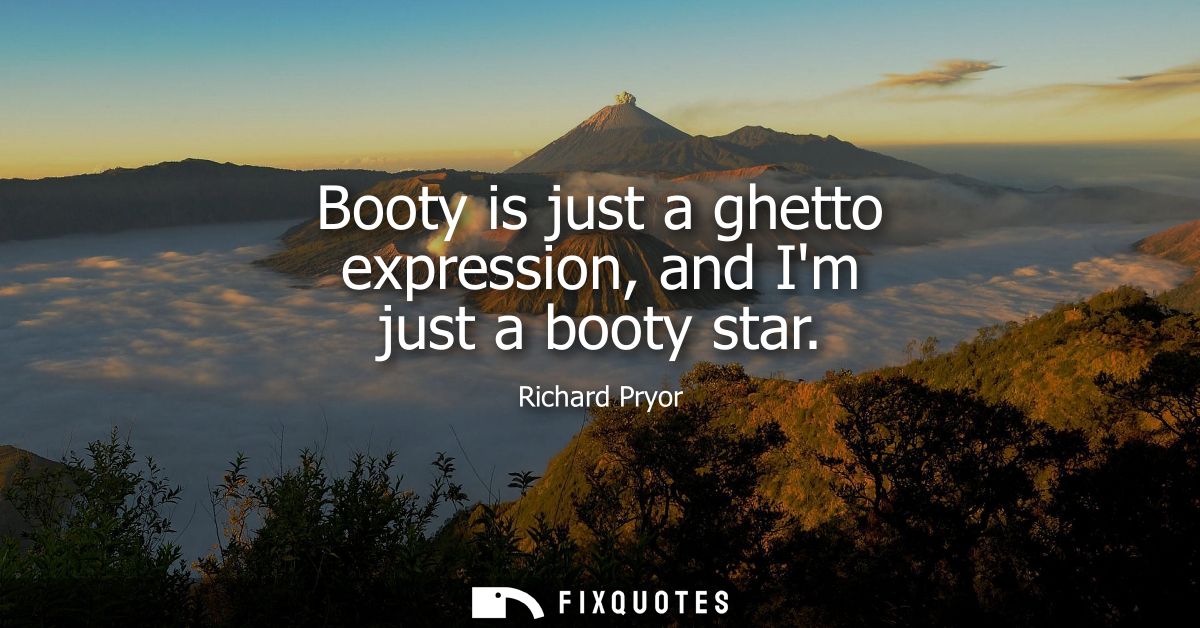 Booty is just a ghetto expression, and Im just a booty star