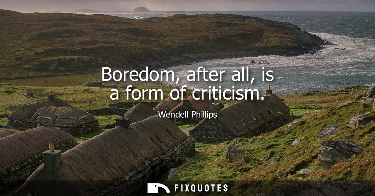 Boredom, after all, is a form of criticism