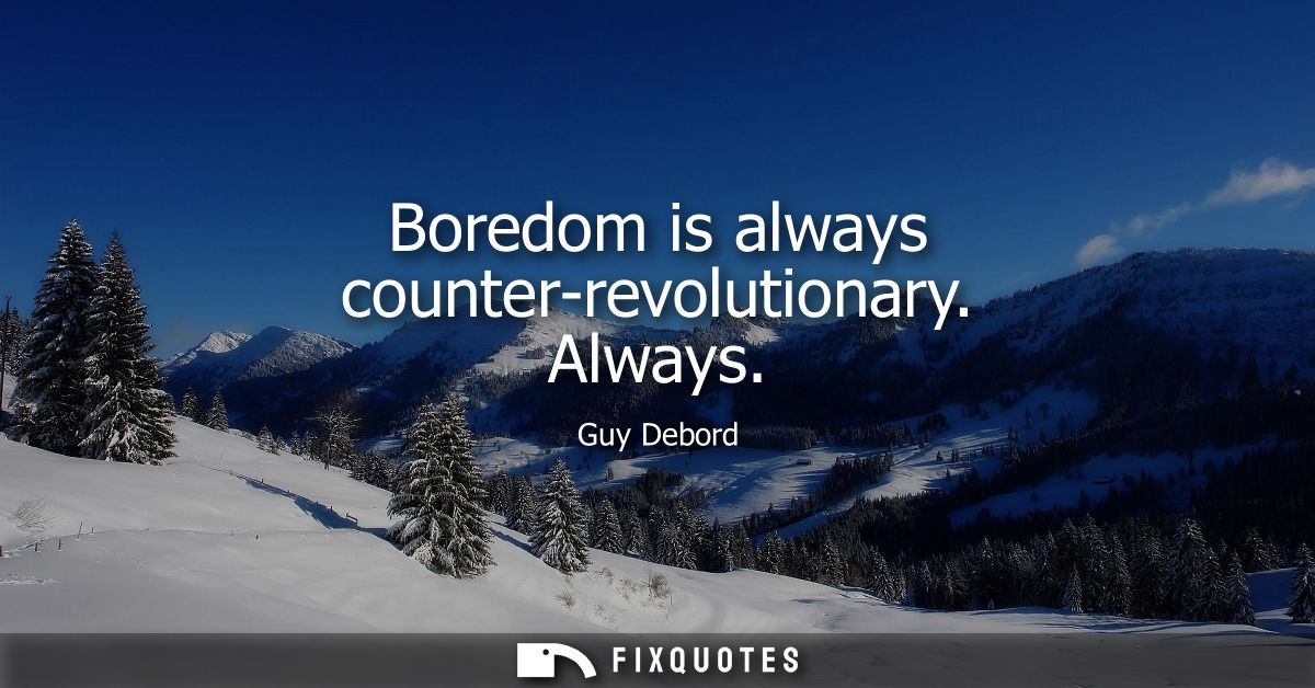 Boredom is always counter-revolutionary. Always