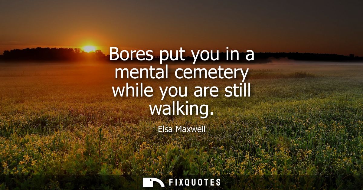Bores put you in a mental cemetery while you are still walking