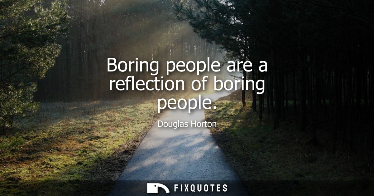 Boring people are a reflection of boring people