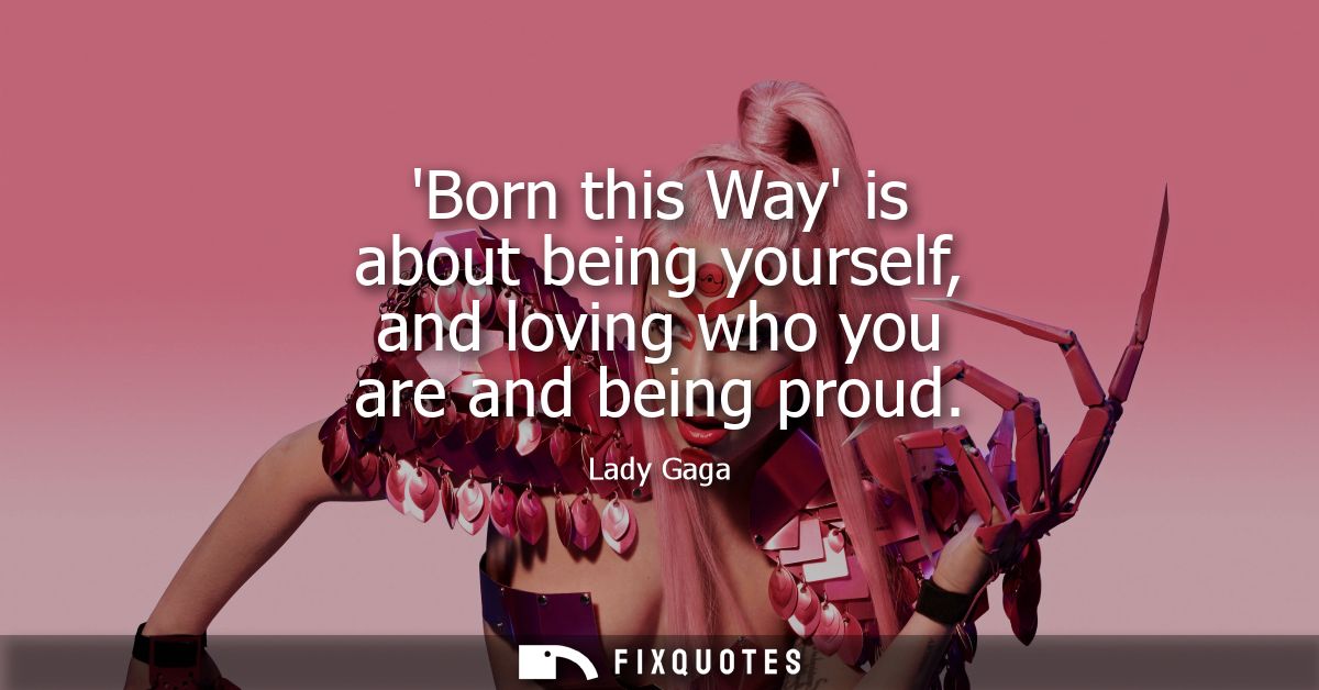 Born this Way is about being yourself, and loving who you are and being proud