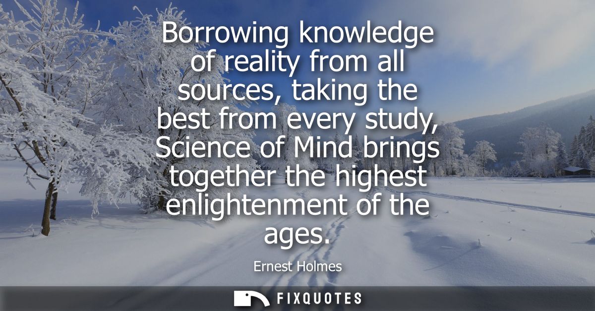 Borrowing knowledge of reality from all sources, taking the best from every study, Science of Mind brings together the h