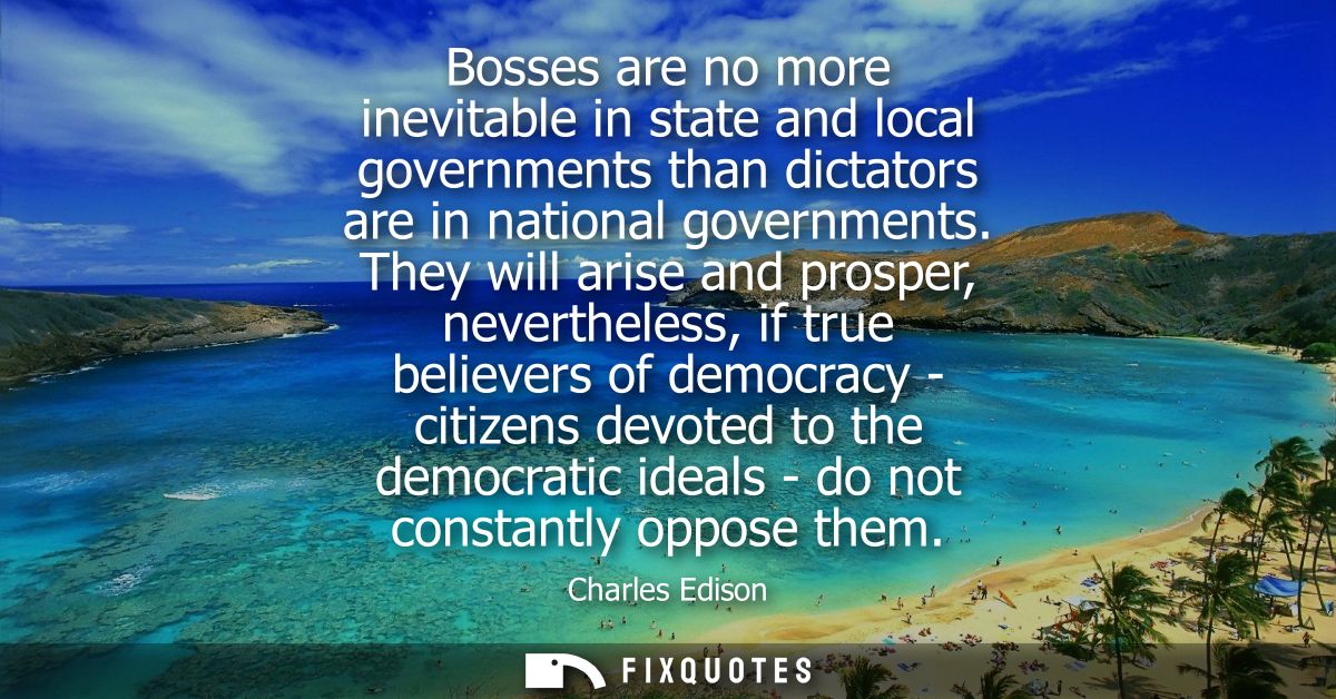 Bosses are no more inevitable in state and local governments than dictators are in national governments.