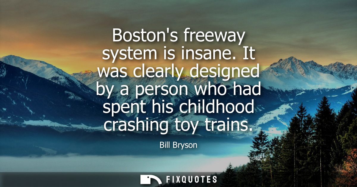 Bostons freeway system is insane. It was clearly designed by a person who had spent his childhood crashing toy trains
