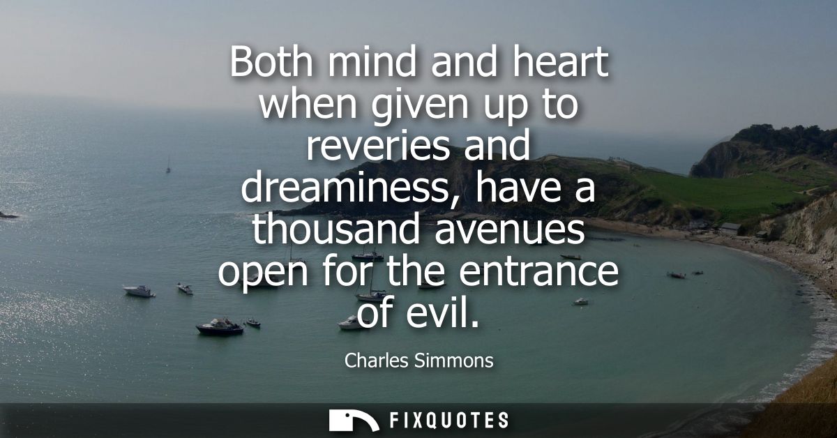 Both mind and heart when given up to reveries and dreaminess, have a thousand avenues open for the entrance of evil