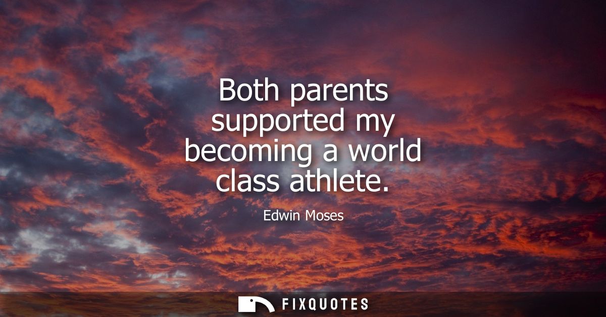 Both parents supported my becoming a world class athlete
