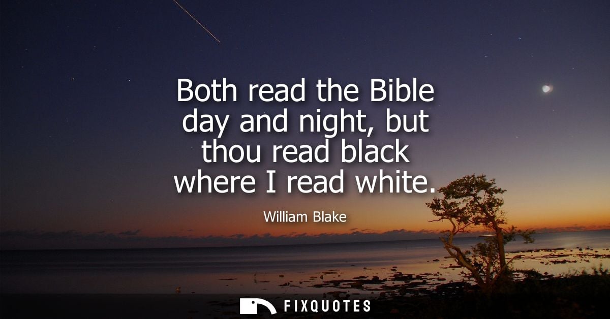 Both read the Bible day and night, but thou read black where I read white
