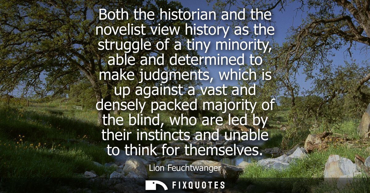 Both the historian and the novelist view history as the struggle of a tiny minority, able and determined to make judgmen