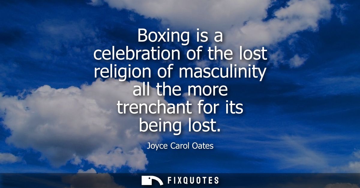 Boxing is a celebration of the lost religion of masculinity all the more trenchant for its being lost