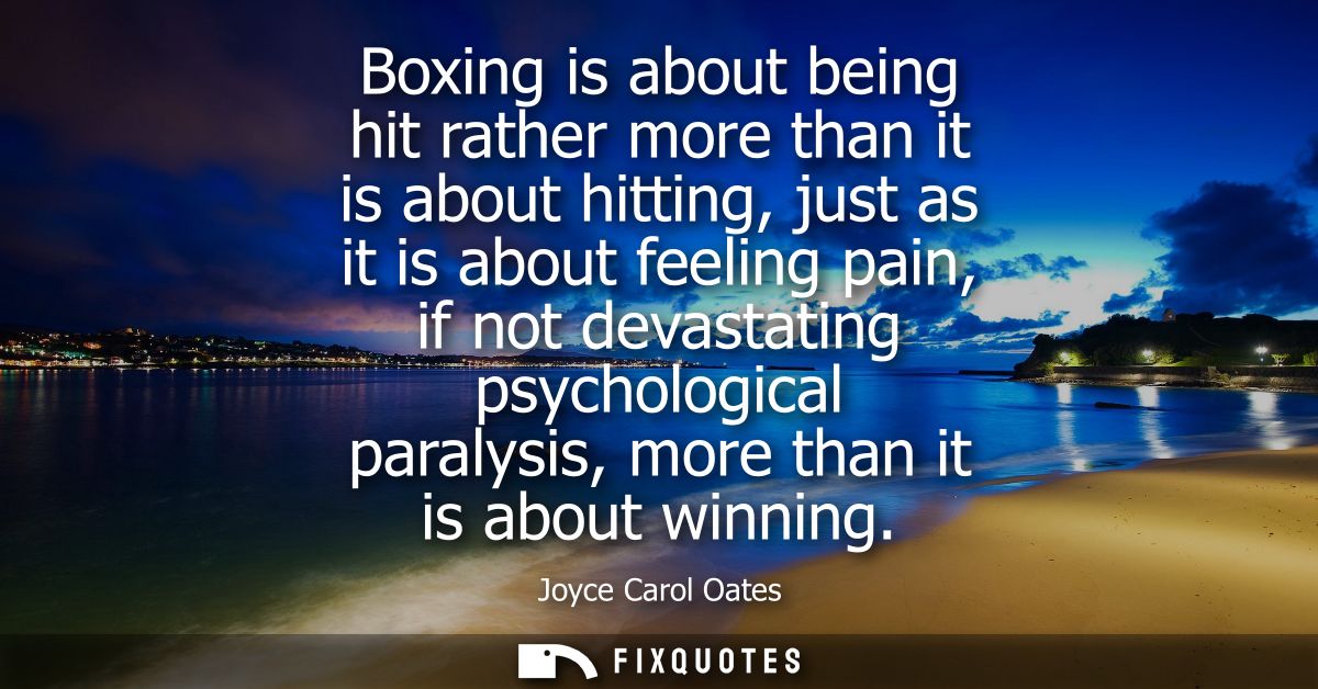 Boxing is about being hit rather more than it is about hitting, just as it is about feeling pain, if not devastating psy