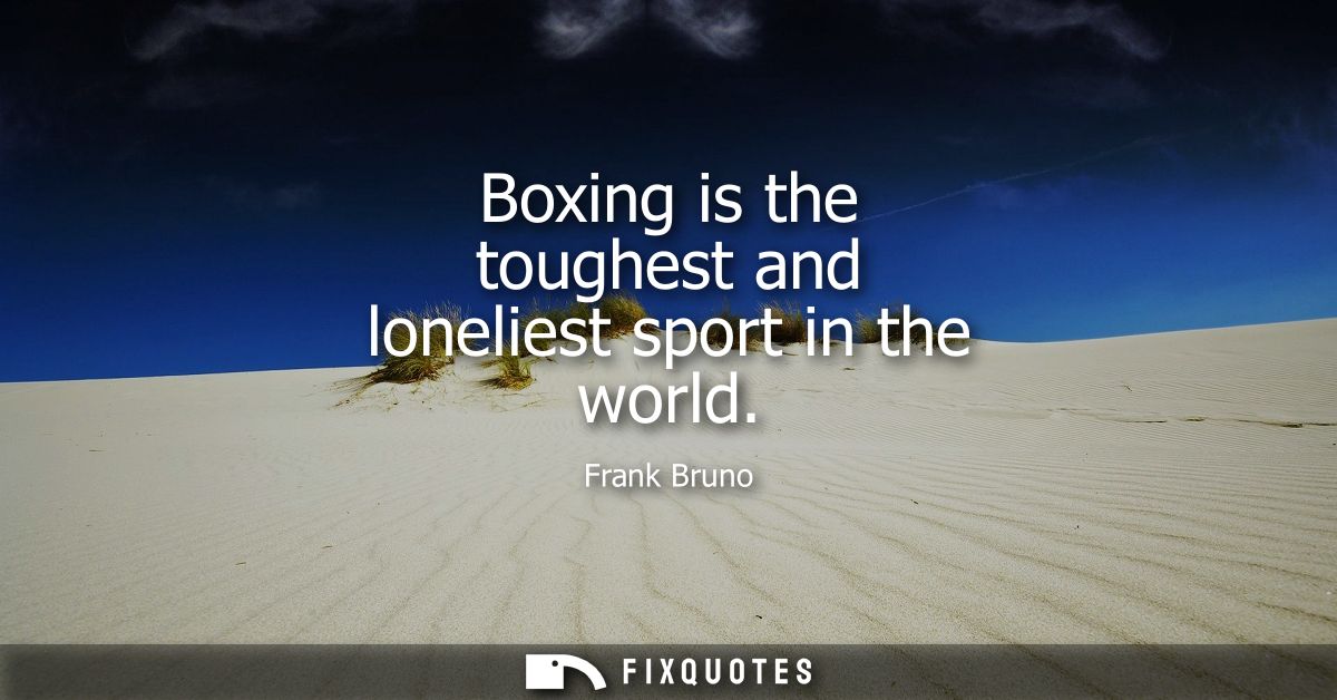 Boxing is the toughest and loneliest sport in the world
