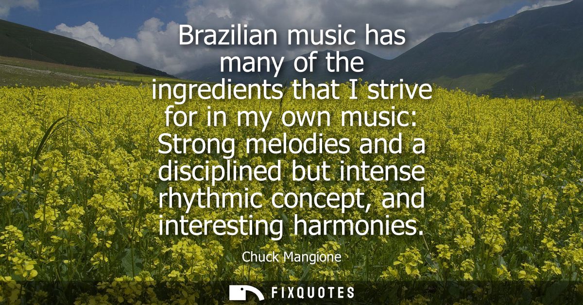 Brazilian music has many of the ingredients that I strive for in my own music: Strong melodies and a disciplined but int