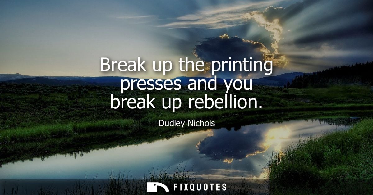 Break up the printing presses and you break up rebellion