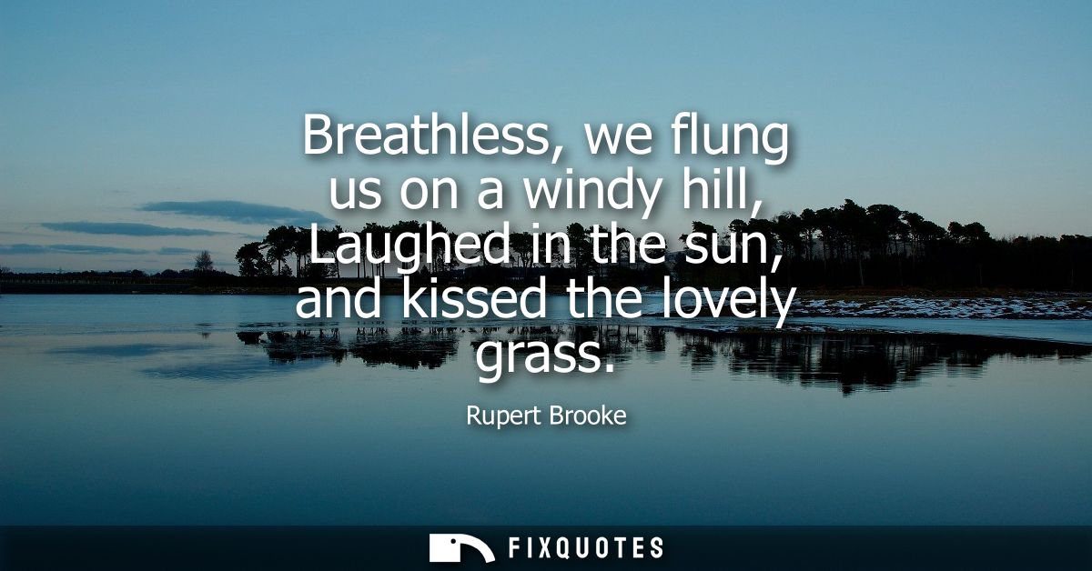 Breathless, we flung us on a windy hill, Laughed in the sun, and kissed the lovely grass