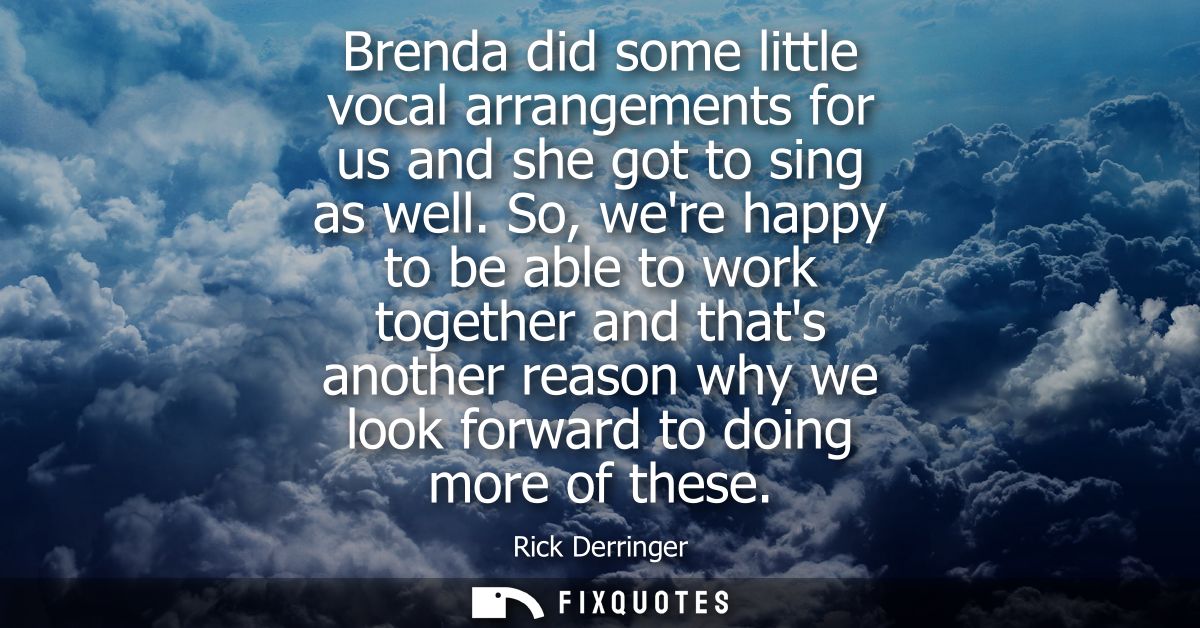 Brenda did some little vocal arrangements for us and she got to sing as well. So, were happy to be able to work together