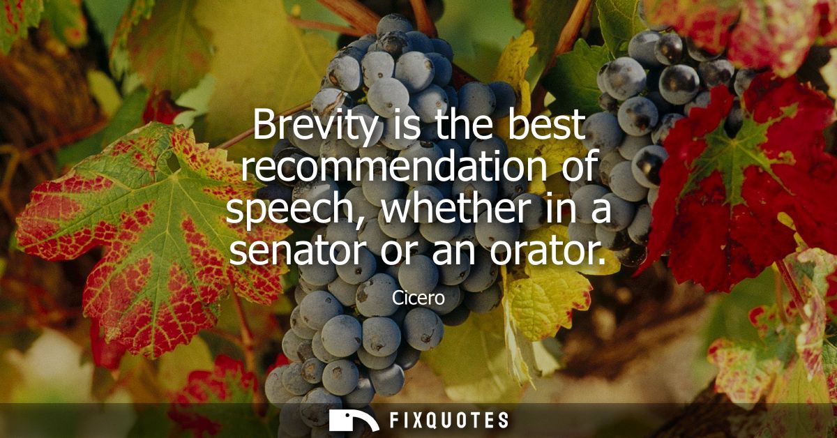 Brevity is the best recommendation of speech, whether in a senator or an orator