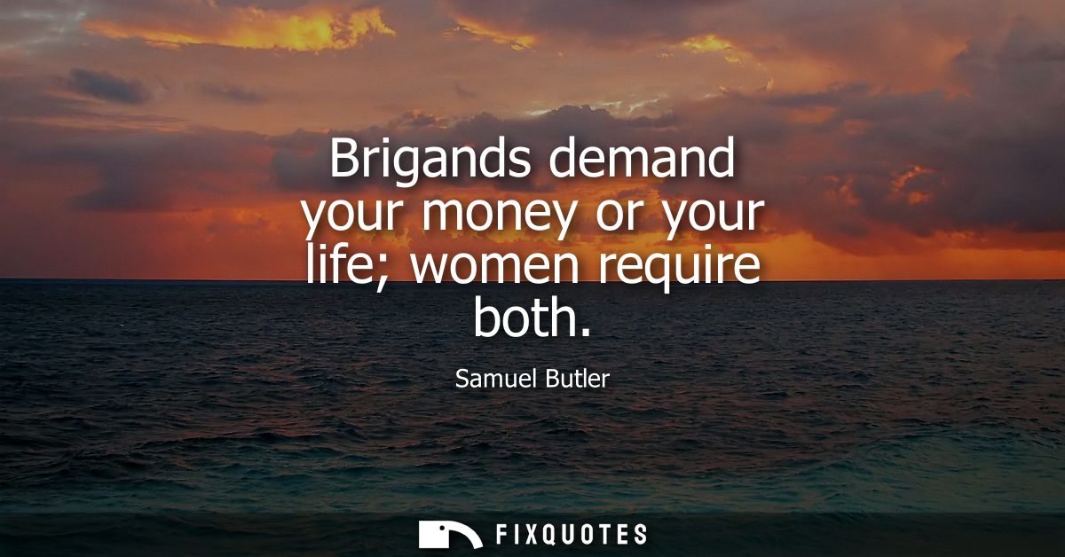 Brigands demand your money or your life women require both