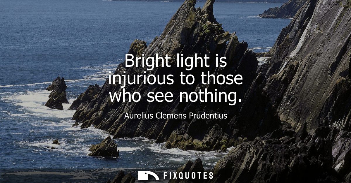 Bright light is injurious to those who see nothing
