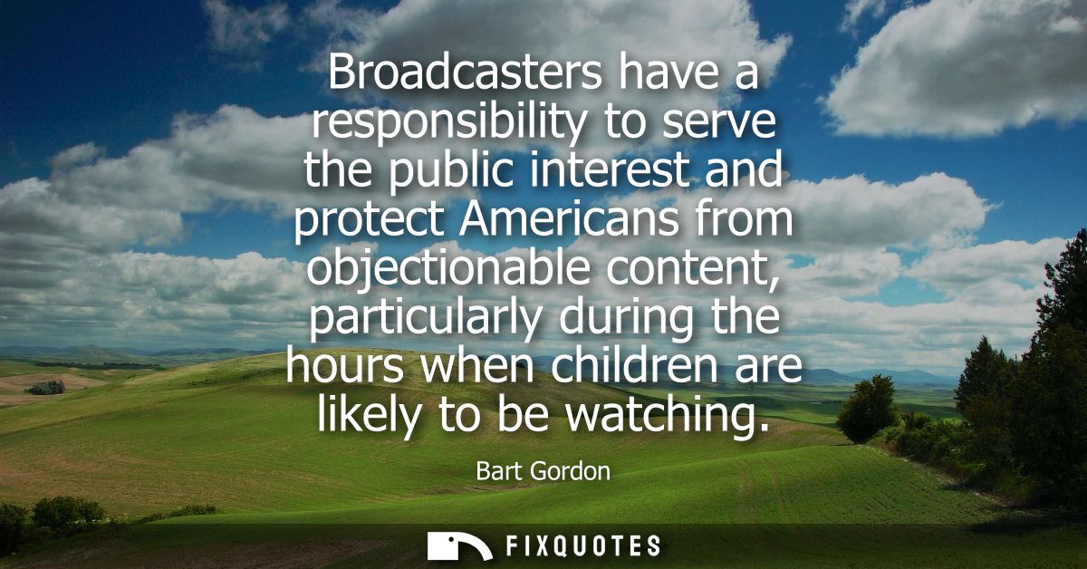 Broadcasters have a responsibility to serve the public interest and protect Americans from objectionable content, partic