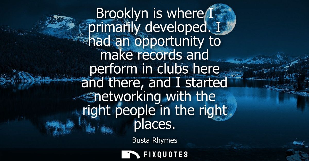 Brooklyn is where I primarily developed. I had an opportunity to make records and perform in clubs here and there, and I