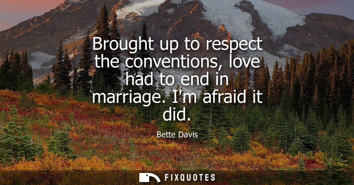 Brought up to respect the conventions, love had to end in marriage. Im afraid it did