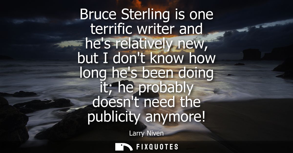 Bruce Sterling is one terrific writer and hes relatively new, but I dont know how long hes been doing it he probably doe