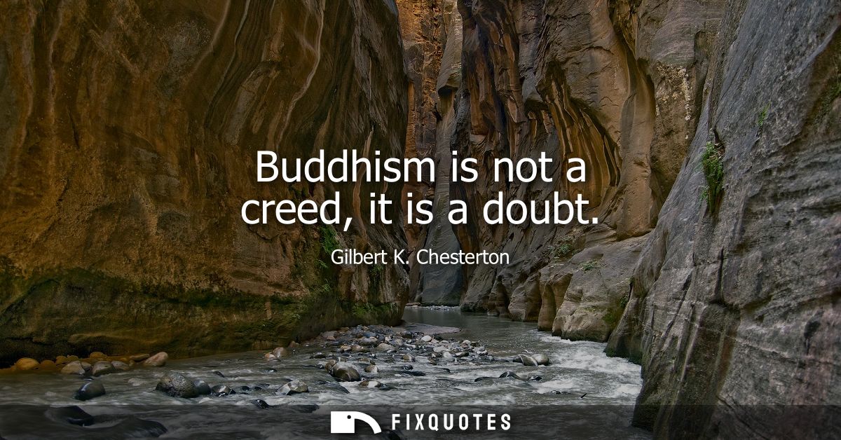 Buddhism is not a creed, it is a doubt