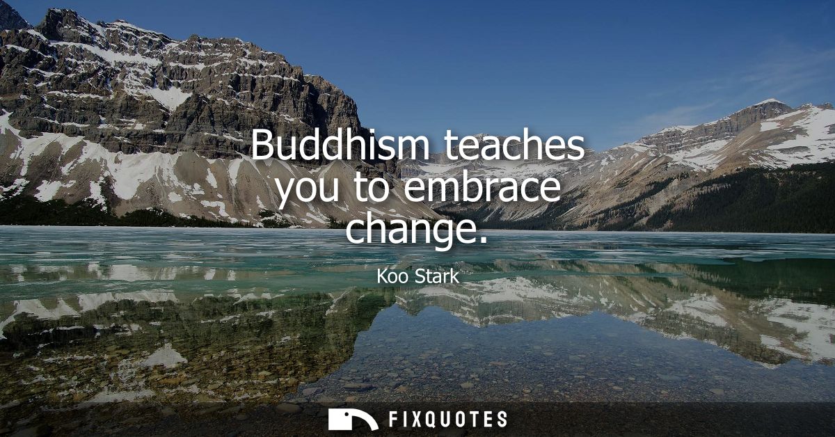 Buddhism teaches you to embrace change