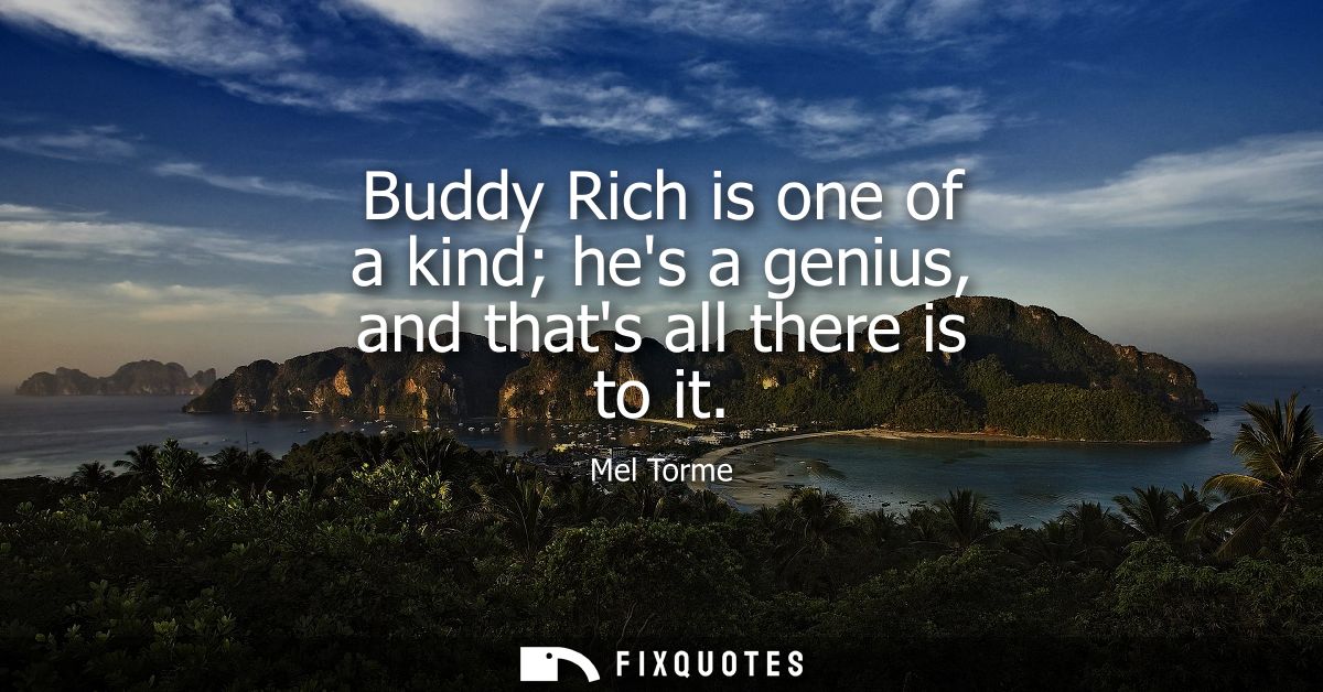 Buddy Rich is one of a kind hes a genius, and thats all there is to it