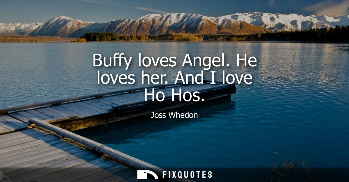 Buffy loves Angel. He loves her. And I love Ho Hos
