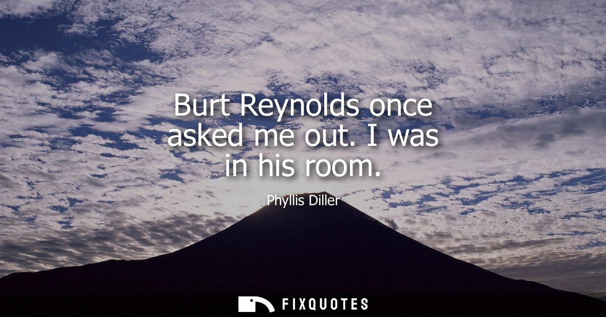 Burt Reynolds once asked me out. I was in his room