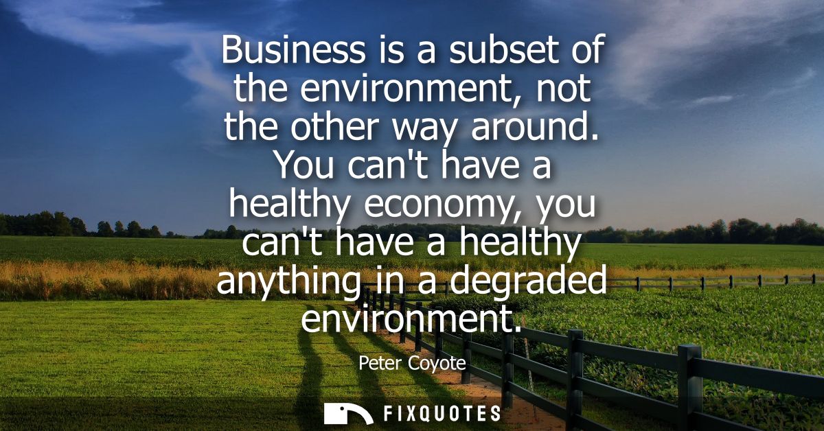 Business is a subset of the environment, not the other way around. You cant have a healthy economy, you cant have a heal