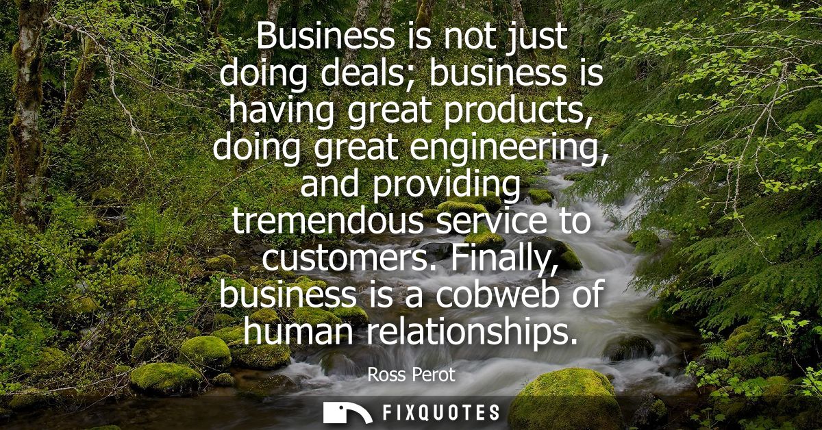 Business is not just doing deals business is having great products, doing great engineering, and providing tremendous se
