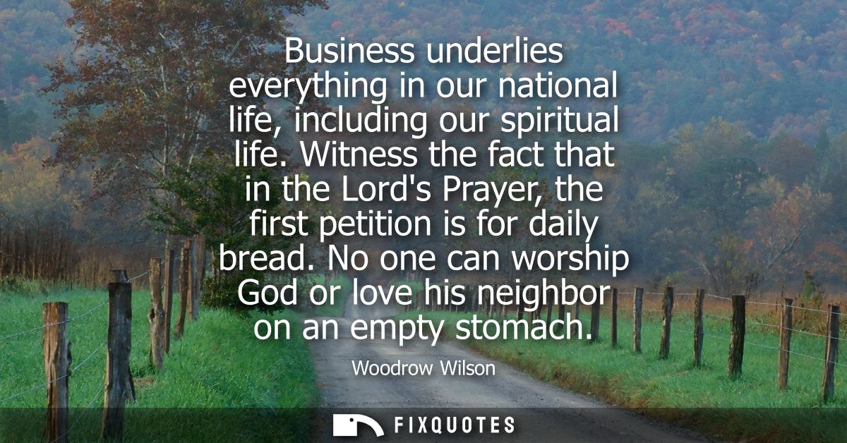 Business underlies everything in our national life, including our spiritual life. Witness the fact that in the Lords Pra