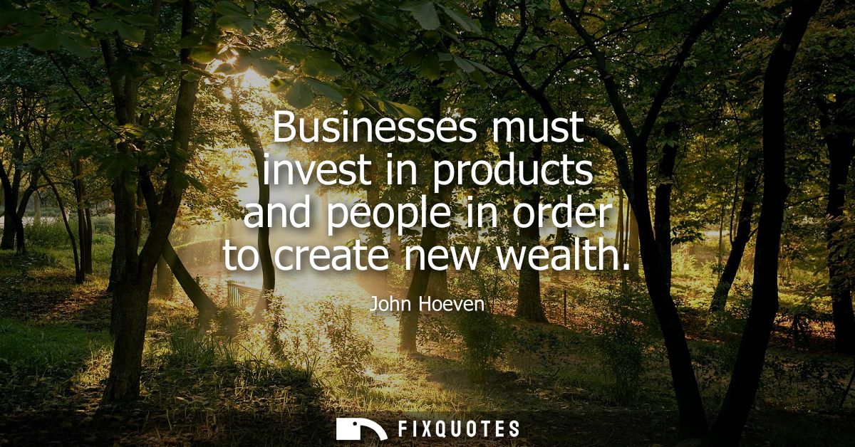 Businesses must invest in products and people in order to create new wealth