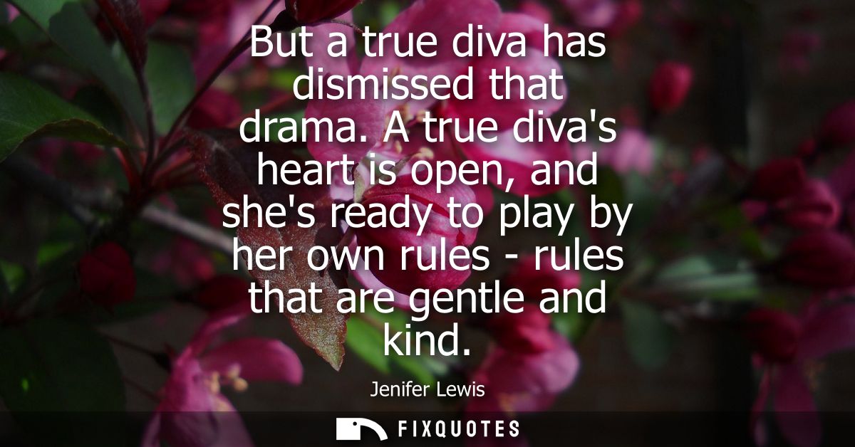 But a true diva has dismissed that drama. A true divas heart is open, and shes ready to play by her own rules - rules th