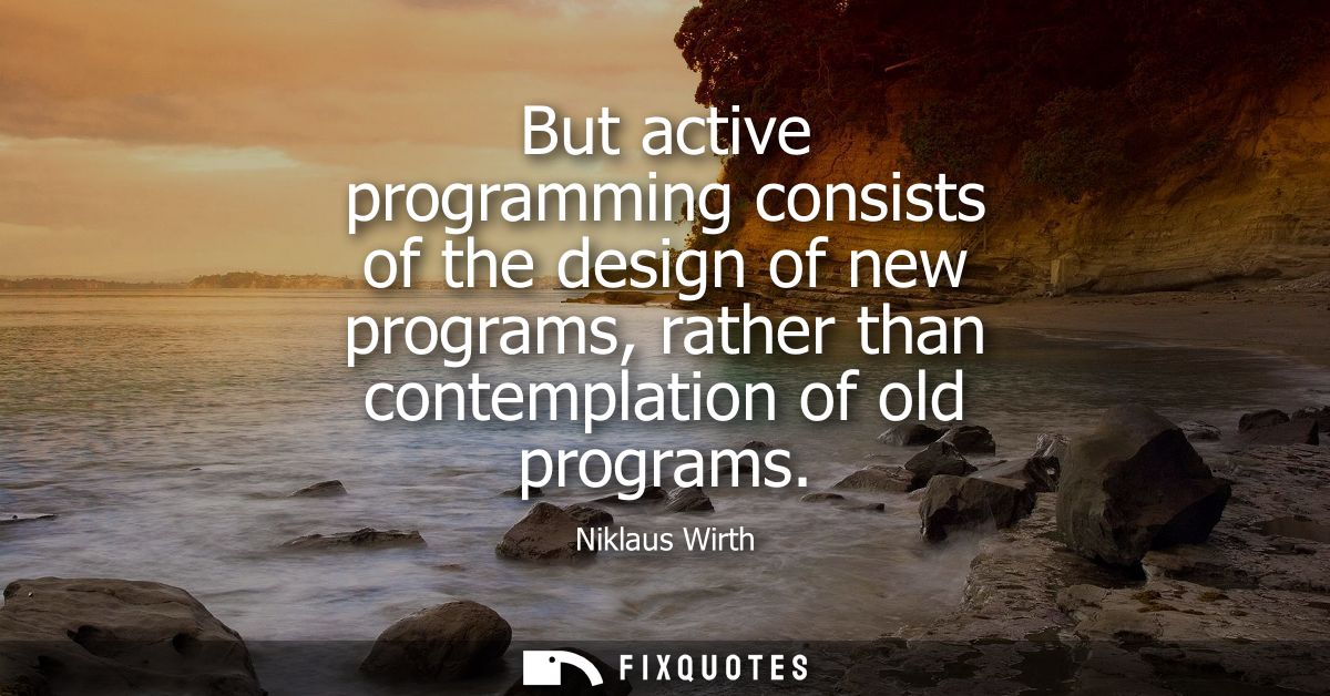 But active programming consists of the design of new programs, rather than contemplation of old programs