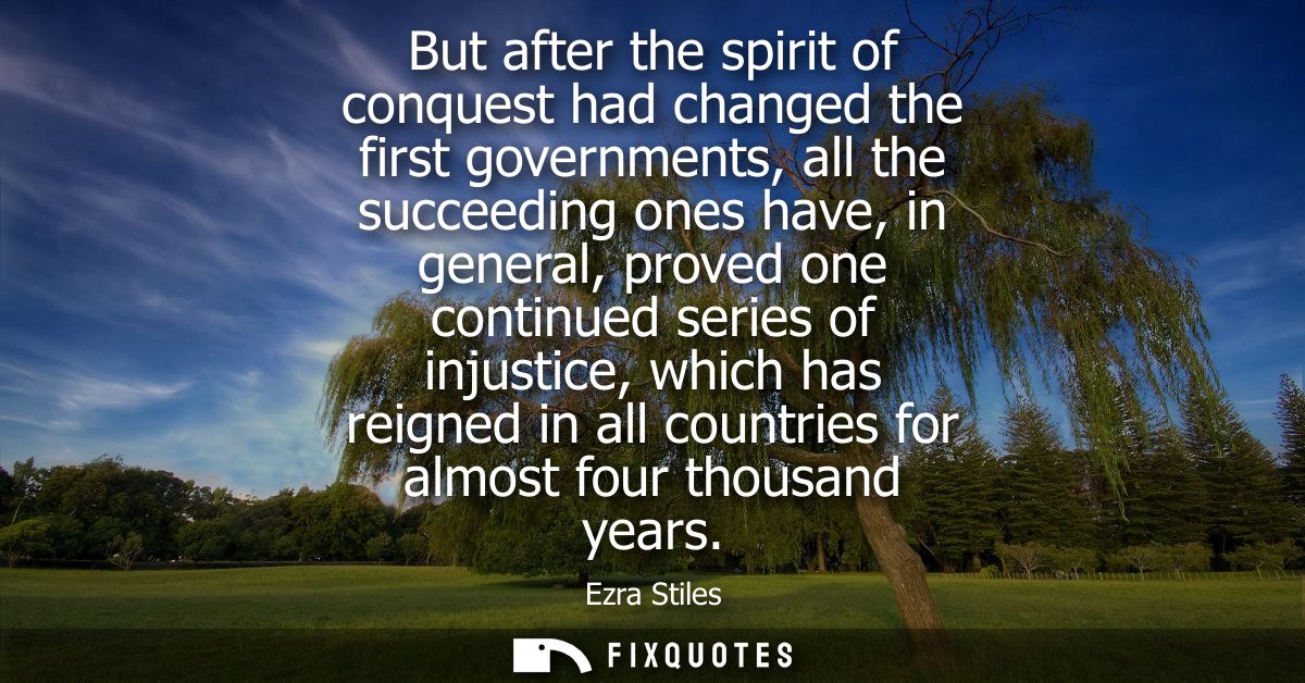 But after the spirit of conquest had changed the first governments, all the succeeding ones have, in general, proved one